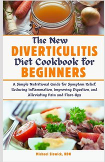 The New Diverticulitis Diet Cookbook for Beginners: A Simple Nutritional Guide for Symptom Relief, Reducing Inflammation, Improving Digestion, and All