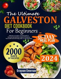 The Ultimate Galveston Diet Cookbook for Beginners: 2000 Days Of Recipes: Essential Guide To Flavorful And Delicious Dishes To Transform Your Health A