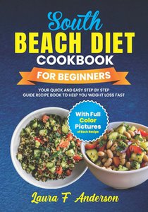 South Beach Diet Cookbook For Beginners With Full Color Pictures: Your Quick and Easy Step By Step Guide Recipe Book To Help You Weight Loss Fast With