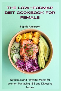 The Low-FODMAP Diet Cookbook for Female: Nutritious and Flavorful Meals for Women Managing IBS and Digestive Issues