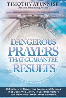 Dangerous Prayers That Guarantee Results: Collections of Dangerous Prayers and Decrees That Guarantee Victory in Spiritual Warfare. You Were Never Mea