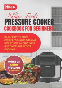 Ninja Foodi Pressure Cooker Cookbook For Beginners: A Ultimate Guide To Effortless Quick And Easy Beginner Friendly Healthy, Fast And Flavorful Delici