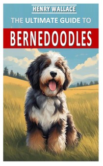 The Ultimate Guide to Bernedoodles: The Complete Owners Guide from Puppy to Old Age Including Everything You Need To Know About the Bernedoodles Feedi