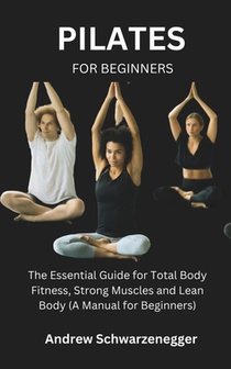 Pilates for Beginners: The Essential Guide for Total Body Fitness, Strong Muscles and Lean Body (A Manual for Beginners)
