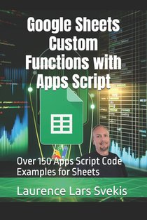 Google Sheets Custom Functions with Apps Script: Over 150 Apps Script Code Examples for Sheets