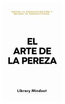 El Arte de la Pereza: Supera la Procrastinación y Mejora tu Productividad