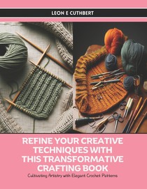 Refine Your Creative Techniques with this Transformative Crafting Book: Cultivating Artistry with Elegant Crochet Patterns