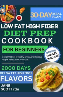 Low Fat High Fiber Diet Prep Cookbook for Beginners: Over 2000 Days of Healthy, Simple, and Delicious Recipes Ready under 30 minutes.