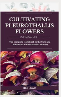 Cultivating Pleurothallis Flowers: The Complete Handbook to the Care and Cultivation of Pleurothallis Flowers