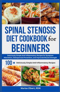 Spinal Stenosis Diet Cookbook for Beginners: Deliciously Simple Anti-Inflammatory Recipes for Symptom Alleviation, Osteoporosis Prevention, and Improv