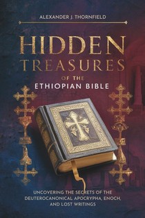 Hidden Treasures of the Ethiopian Bible in English Complete: Uncovering the Secrets of the Deuterocanonical Apocrypha, Enoch, and Lost Writings