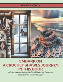 Embark on a Crochet Shawls Journey in this Book: A Comprehensive Guide to Crafting Elegant and Distinctive Designs for All Occasions in 2024
