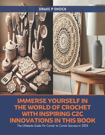 Immerse Yourself in the World of Crochet with Inspiring C2C Innovations in this Book: The Ultimate Guide for Corner to Corner Success in 2024