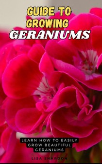 Guide to Growing Geraniums: Learn how to easily grow beautiful Geraniums