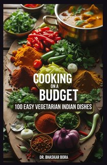 Cooking on a Budget: 100 Easy Vegetarian Indian Dishes: Tasty, Quick and Affordable Recipes