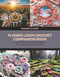 Flower Loom Crochet Companion Book: Create 8 Elegant Accessories with Detailed Step by Step Instructions in this Guide