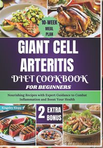Giant Cell Arteritis Diet Cookbook For Beginners: Nourishing Recipes with Expert Guidance to Combat Inflammation and Boost Your Health