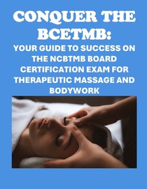 Conquer the BCETMB: Your Guide to Success on the NCBTMB Board Certification Exam for Therapeutic Massage and Bodywork
