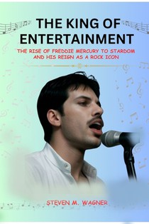 The King of Entertainment: The Rise to Stardom of Freddie Mercury and His Reign as a Rock Icon