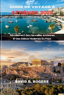 Guide de Voyage À Athènes 2024: Dévoilement Des Merveilles Anciennes Et Des Délices Modernes Du Pays