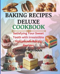 Baking Recipes Deluxe Cookbook: Satisfying Your Sweet Tooth With Irresistible Homemade Baking Recipes
