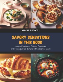 Savory Sensations in this Book: Huevos Rancheros, Frittata Florentine, and Sunny Side Up Burgers with A Cooking Guide