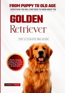 The Ultimate Golden Retriever Hand book: From Puppy To Old Age