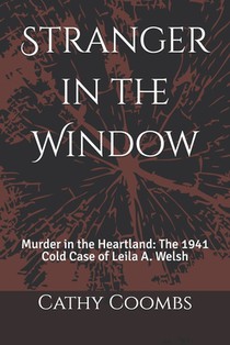 Stranger in the Window: Murder in the Heartland: the 1941 Cold Case of Leila A. Welsh