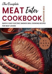 The Complete MeatEater Cookbook for Beginners: Quick & Easy Electric Smoker Grill Cooking Recipes for Meat Lovers
