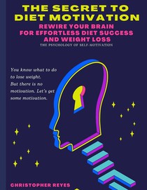 The Secret To Diet Motivation: Weight Loss Motivation Secrets: Rewire Your Brain for Effortless Diet Success and Weight Loss