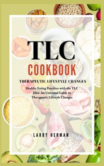 Therapeutic Lifestyle Changes (Tlc) Diet Plan Cook Book: Healthy Eating Practices with the TLC Diet: An Universal Guide to Therapeutic Lifestyle Chang