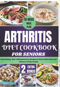 Arthritis Diet Cookbook for Seniors: Nourishing, Anti-Inflammatory Recipes to Ease Joint Pain and Enhance Daily Living