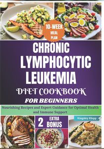 Chronic Lymphocytic Leukemia Diet Cookbook for Beginners: Nourishing Recipes and Expert Guidance for Optimal Health and Immune Support