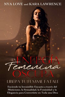 Energía Femenina Oscura: Libera tu Femme Fatale: Enciende tu Irresistible Encanto a través del Misticismo, la Sexualidad, la Feminidad y la Elegancia