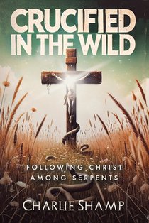 Crucified in the Wild: Following Christ Among Serpents
