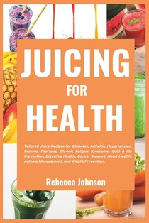 Juicing for Health: Tailored juice recipes for diabetes, arthritis, hypertension, eczema, psoriasis, chronic fatigue syndrome, cold & flu