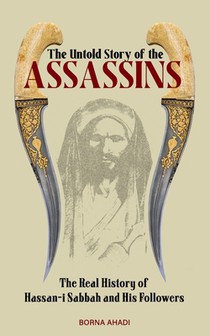 The Untold Story of the Assassins: The Real History of Hassan-i Sabbah and Her Followers