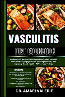 Vasculitis Diet Cookbook: Nutrient-Rich, Anti-Inflammatory Recipes, Foods And Meal Plans For Managing Symptoms, Boosting Immunity, And Improving