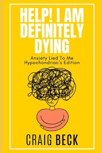 Help! I Am Definitely Dying: Anxiety Lied To Me Hypochondriac's Edition