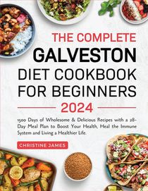 The Complete Galveston Diet Cookbook for Beginners 2024: 1500 Days of Wholesome & Delicious Recipes with a 28-Day Meal Plan to Boost Your Health, Heal