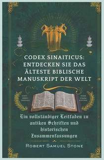 Codex Sinaiticus: ENTDECKEN SIE DAS ÄLTESTE BIBLISCHE MANUSKRIPT DER WELT: Ein vollständiger Leitfaden zu antiken Schriften und historis