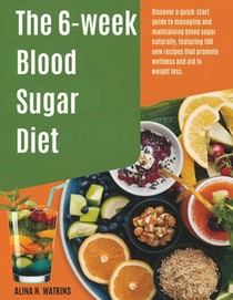 The 6-WEEK Blood Sugar DIET: Discover a quick-start guide to managing and maintaining blood sugar naturally, featuring 100 new recipes that promote we