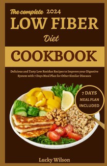 The Complete 2024 Low Fiber Diet Cookbook: Delicious and Tasty Low Residue Recipes to Improve your Digestive System with 7 Days Meal Plan for Other Si