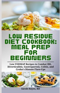 Low Residue Diet Cookbook: Meal Prep for Beginners: Low FODMAP Recipes to Combat IBS, Diverticulitis, Gastroparesis, Colitis, and Crohn's Disease