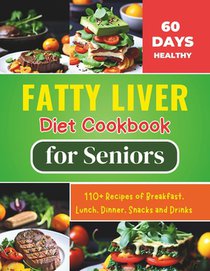 Fatty Liver Diet Cookbook for Seniors: Revitalize Your Health and Boost Energy 60 Days Healthy With 110+ Recipes of Breakfast, Lunch, Dinner, Snacks a