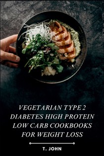 Vegetarian Type 2 Diabetes High Protein Low Carb Cookbooks for Weight Loss: Recipes for Sustainable Weight Loss and Effective Type 2 Diabetes Manageme