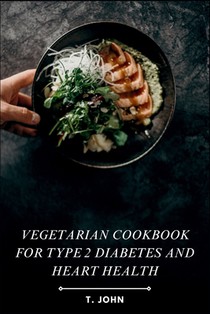 Vegetarian Cookbook for Type 2 Diabetes and Heart Health: Nourishing Plant-Based Recipes for Blood Sugar Control, Healthy Cholesterol & Sustainable Ca