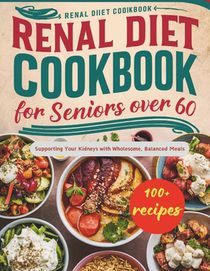 Renal Diet Cookbook for Seniors Over 60: Supporting Your Kidneys with Wholesome, Balanced Meals