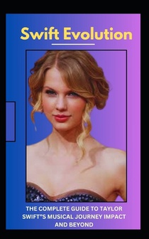 Swift Evolution: The complete guide to Taylor Swift's music journey, impact, and beyond