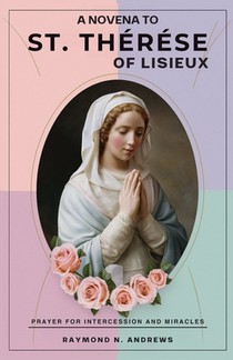 A Novena to St. Thérèse of Lisieux: Prayer For Intercession And Miracles